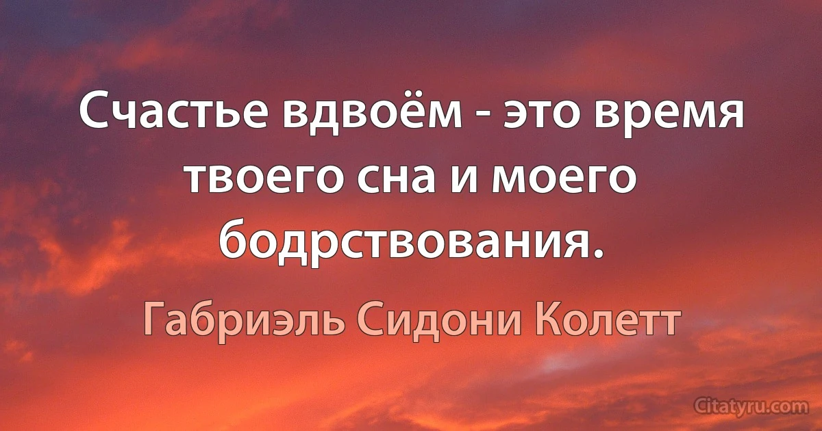 Счастье вдвоём - это время твоего сна и моего бодрствования. (Габриэль Сидони Колетт)