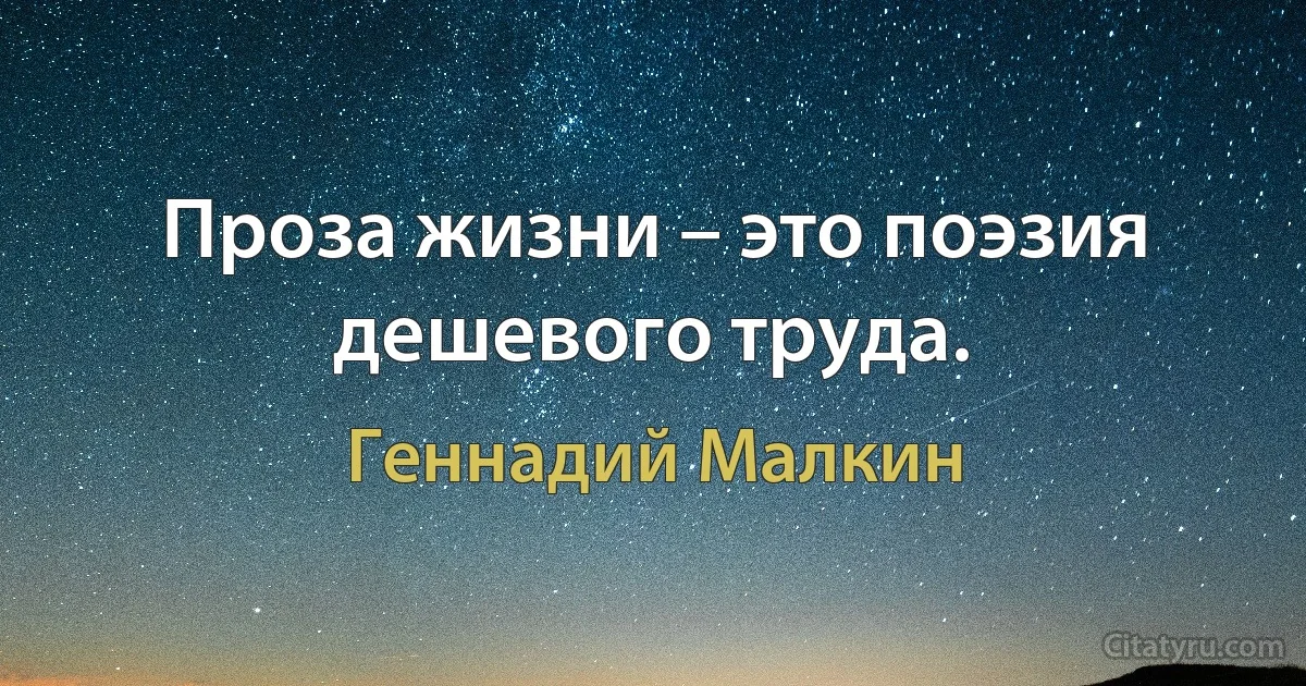 Проза жизни – это поэзия дешевого труда. (Геннадий Малкин)