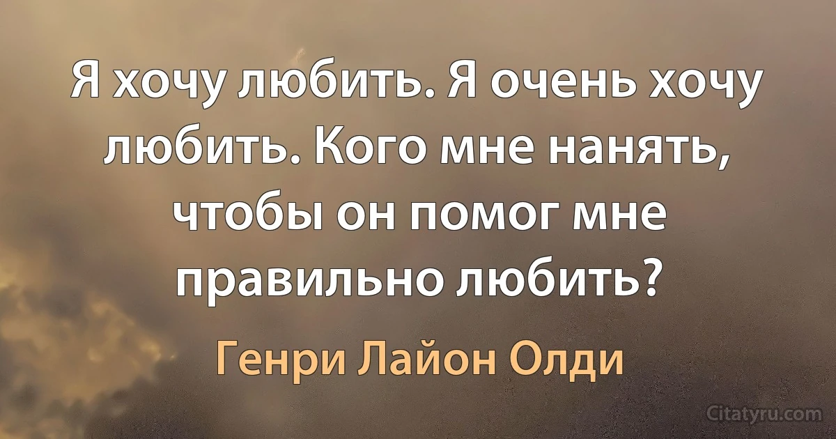 Я хочу любить. Я очень хочу любить. Кого мне нанять, чтобы он помог мне правильно любить? (Генри Лайон Олди)