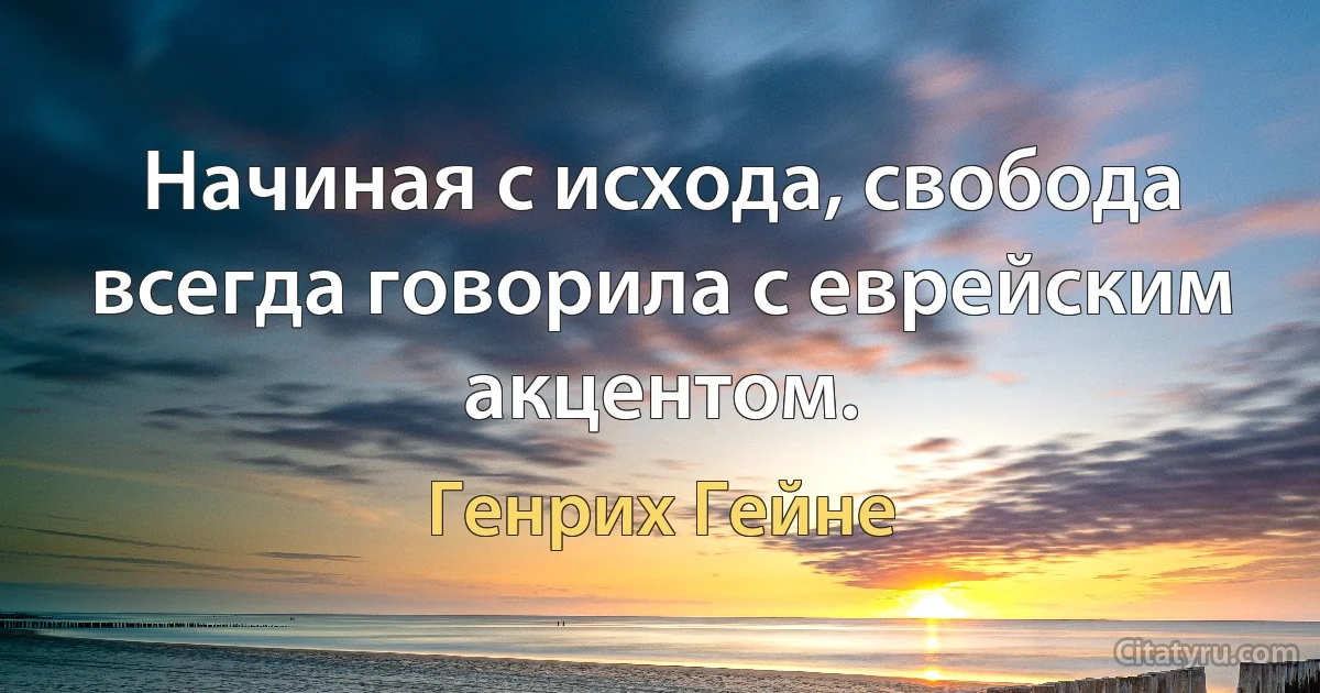 Начиная с исхода, свобода всегда говорила с еврейским акцентом. (Генрих Гейне)