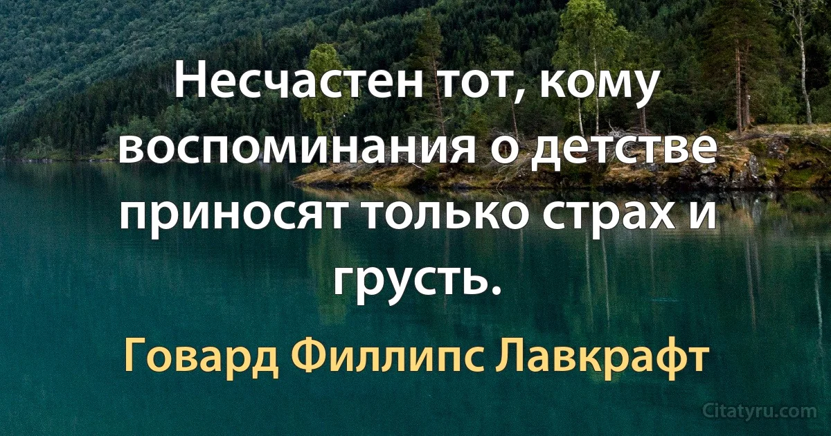 Несчастен тот, кому воспоминания о детстве приносят только страх и грусть. (Говард Филлипс Лавкрафт)