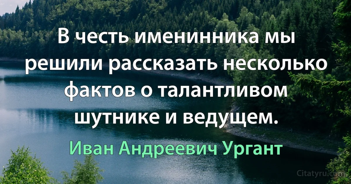 В честь именинника мы решили рассказать несколько фактов о талантливом шутнике и ведущем. (Иван Андреевич Ургант)