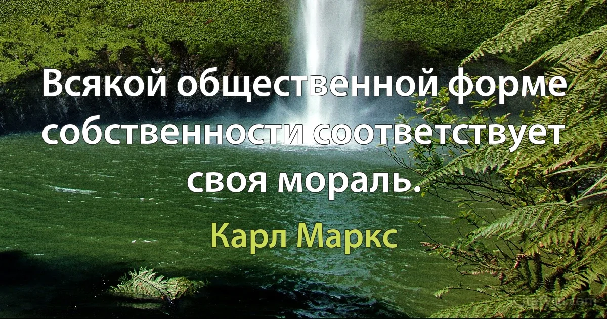 Всякой общественной форме собственности соответствует своя мораль. (Карл Маркс)