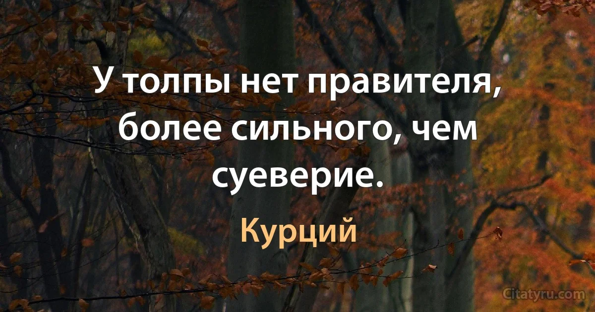 У толпы нет правителя, более сильного, чем суеверие. (Курций)