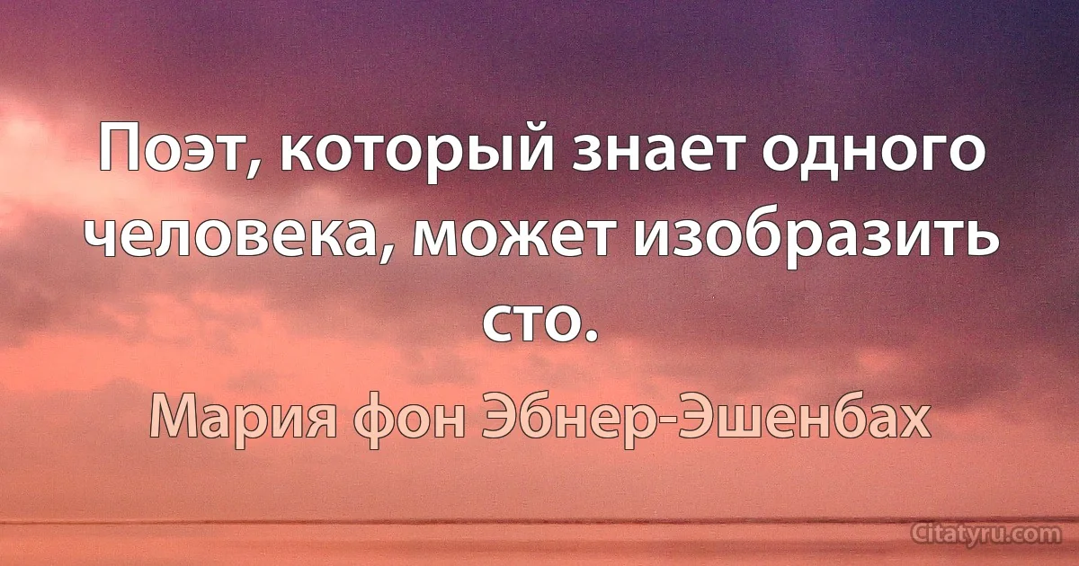 Поэт, который знает одного человека, может изобразить сто. (Мария фон Эбнер-Эшенбах)