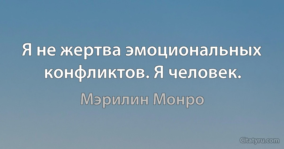 Я не жертва эмоциональных конфликтов. Я человек. (Мэрилин Монро)