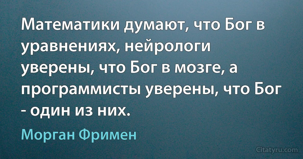 Математики думают, что Бог в уравнениях, нейрологи уверены, что Бог в мозге, а программисты уверены, что Бог - один из них. (Морган Фримен)