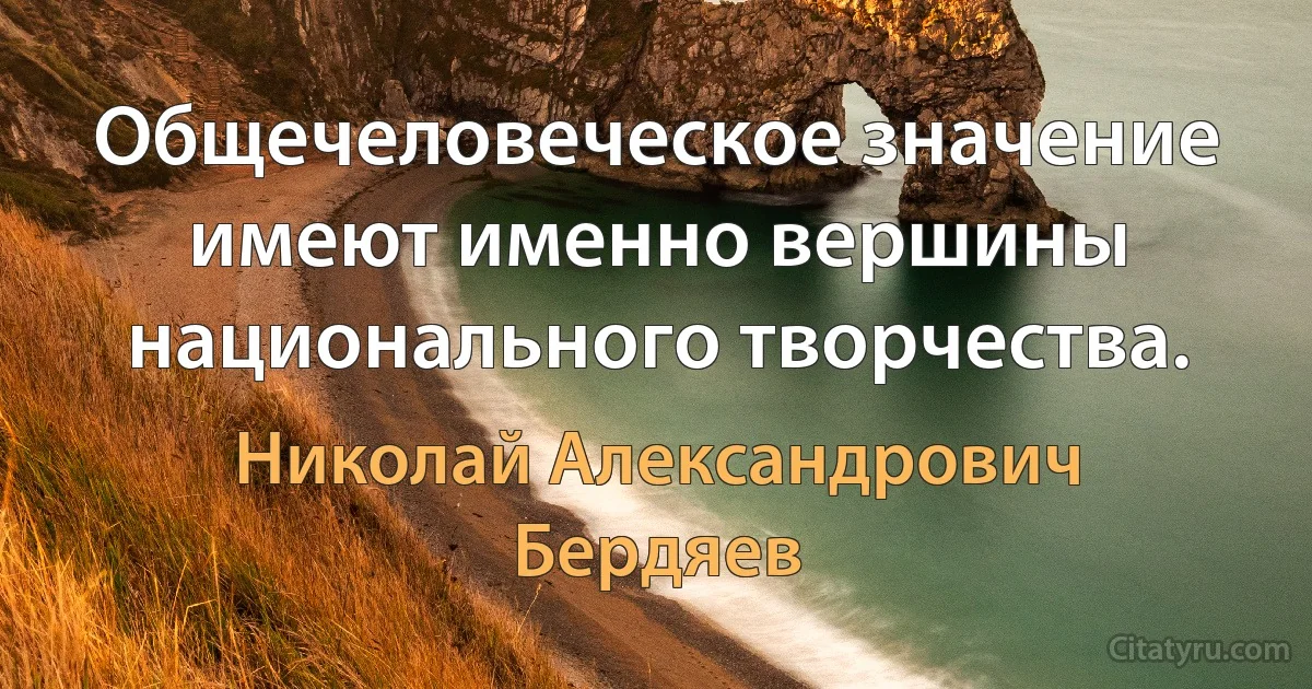 Общечеловеческое значение имеют именно вершины национального творчества. (Николай Александрович Бердяев)