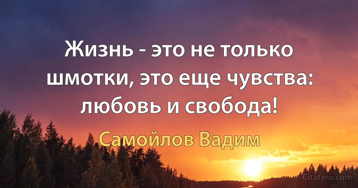 Жизнь - это не только шмотки, это еще чувства: любовь и свобода! (Самойлов Вадим)