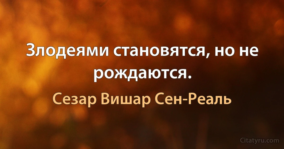 Злодеями становятся, но не рождаются. (Сезар Вишар Сен-Реаль)