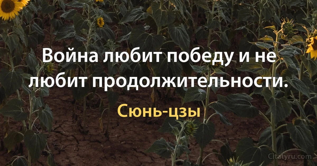 Война любит победу и не любит продолжительности. (Сюнь-цзы)