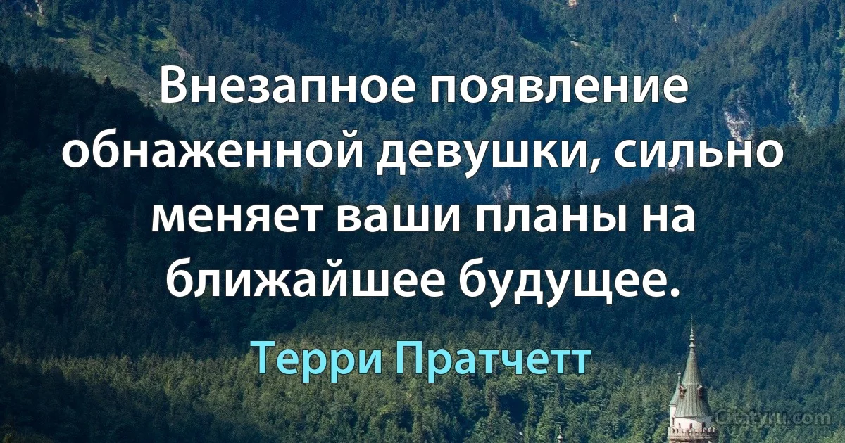 Внезапное появление обнаженной девушки, сильно меняет ваши планы на ближайшее будущее. (Терри Пратчетт)