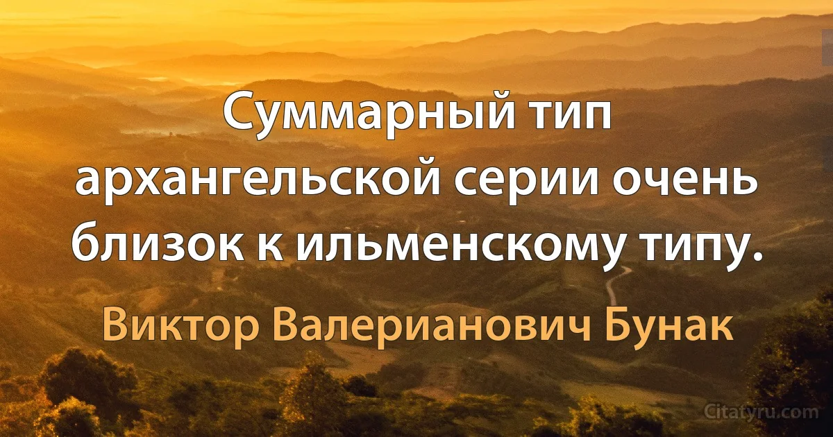 Суммарный тип архангельской серии очень близок к ильменскому типу. (Виктор Валерианович Бунак)