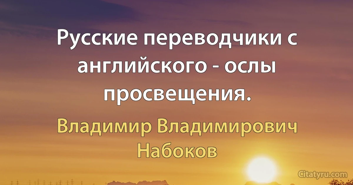 Русские переводчики с английского - ослы просвещения. (Владимир Владимирович Набоков)