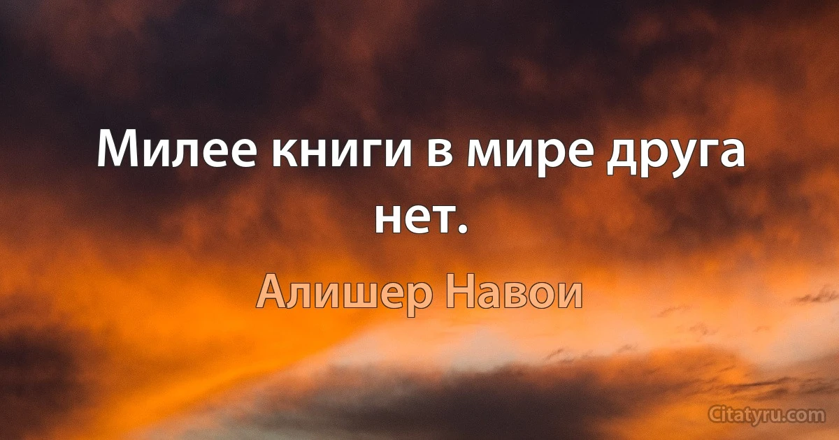 Милее книги в мире друга нет. (Алишер Навои)