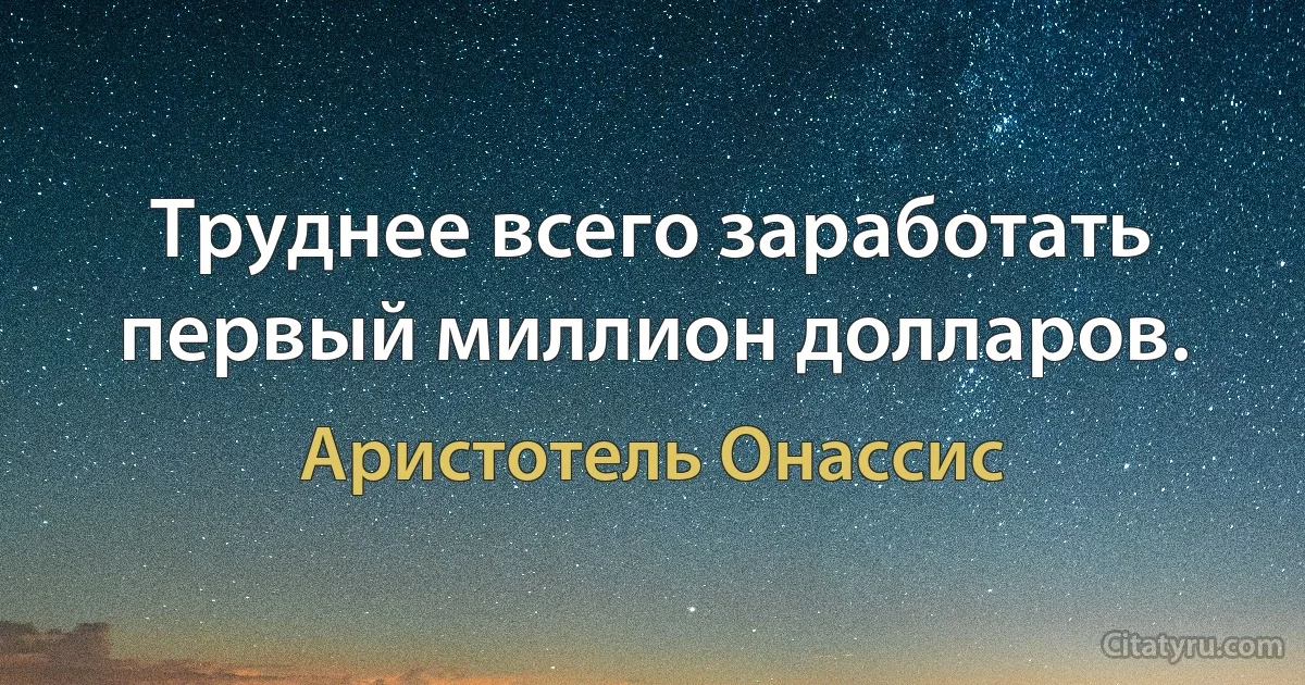 Труднее всего заработать первый миллион долларов. (Аристотель Онассис)