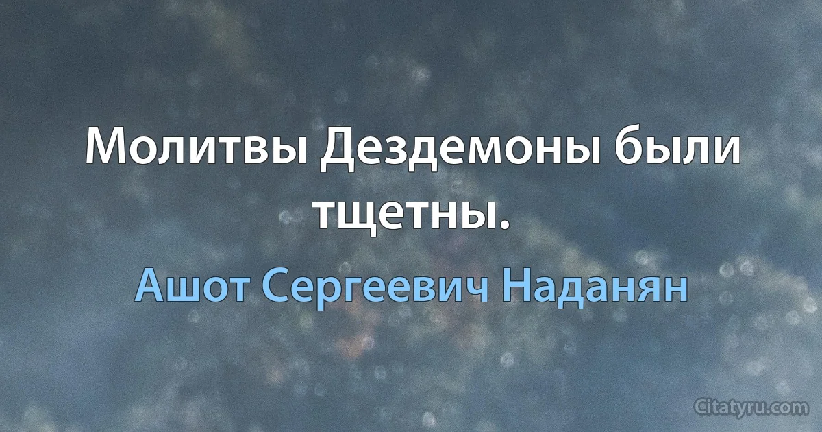 Молитвы Дездемоны были тщетны. (Ашот Сергеевич Наданян)