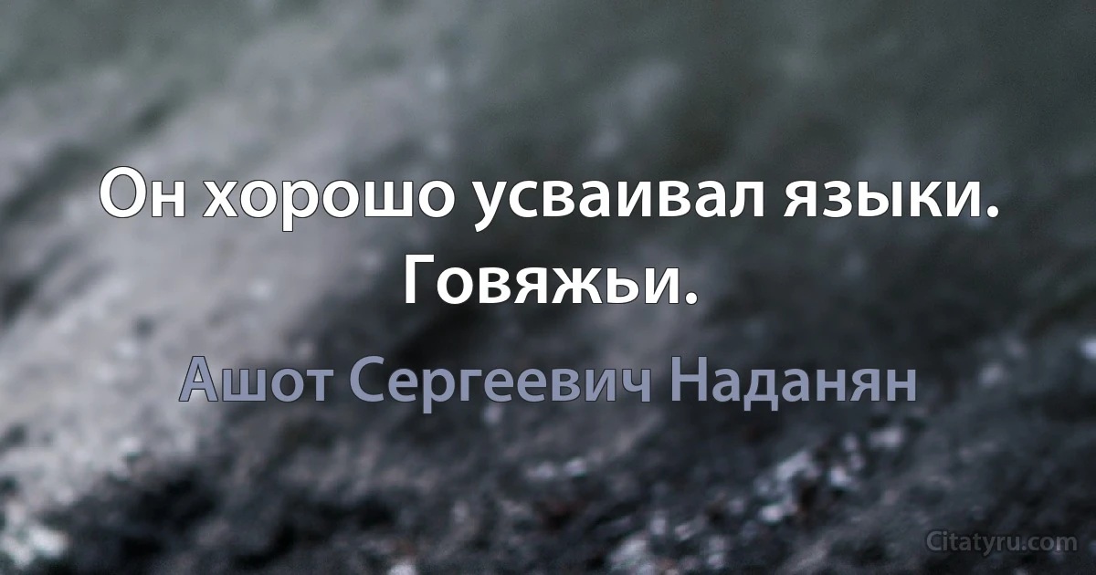 Он хорошо усваивал языки. Говяжьи. (Ашот Сергеевич Наданян)