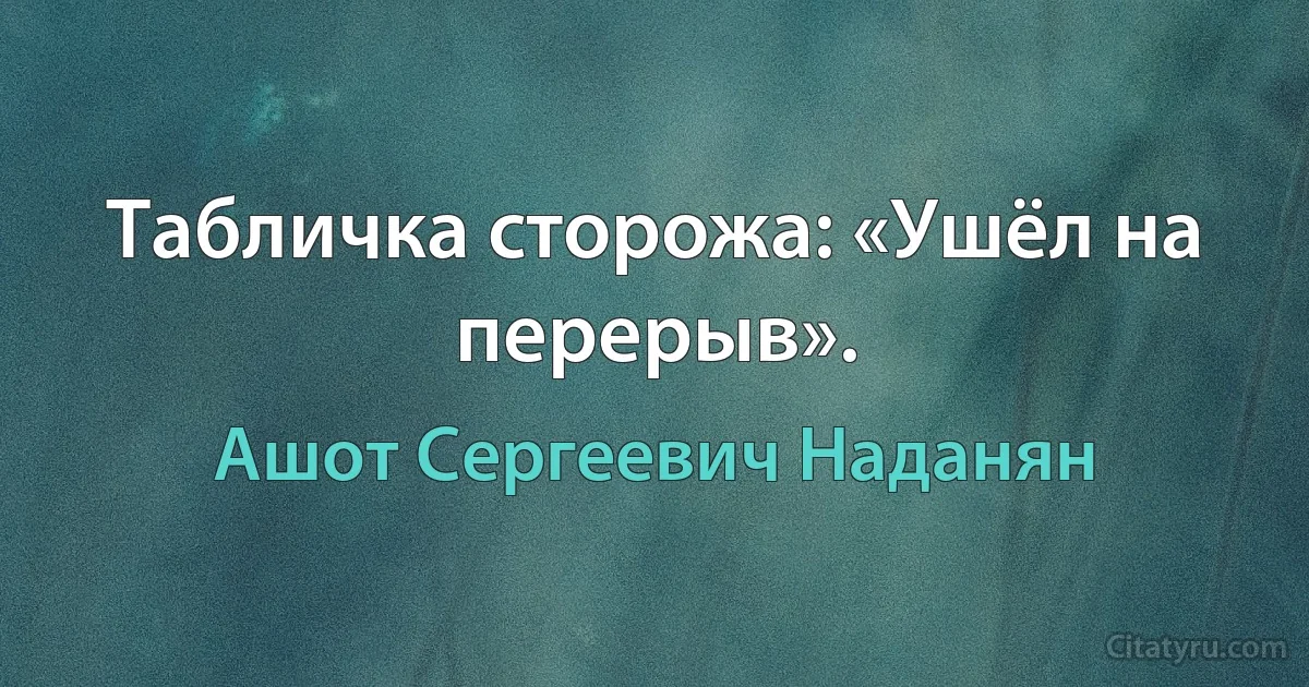 Табличка сторожа: «Ушёл на перерыв». (Ашот Сергеевич Наданян)