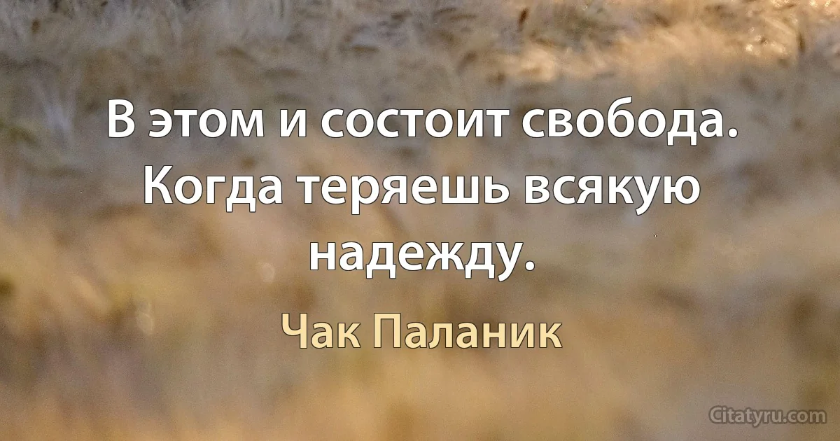 В этом и состоит свобода. Когда теряешь всякую надежду. (Чак Паланик)