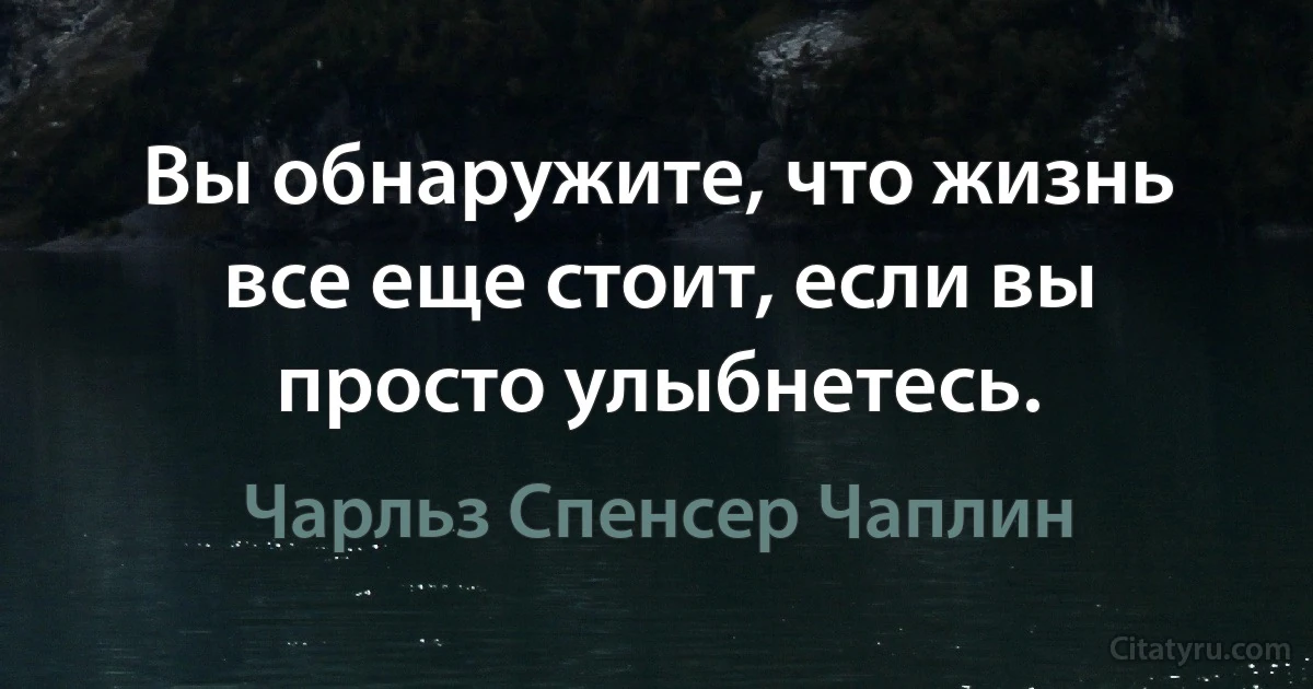 Вы обнаружите, что жизнь все еще стоит, если вы просто улыбнетесь. (Чарльз Спенсер Чаплин)