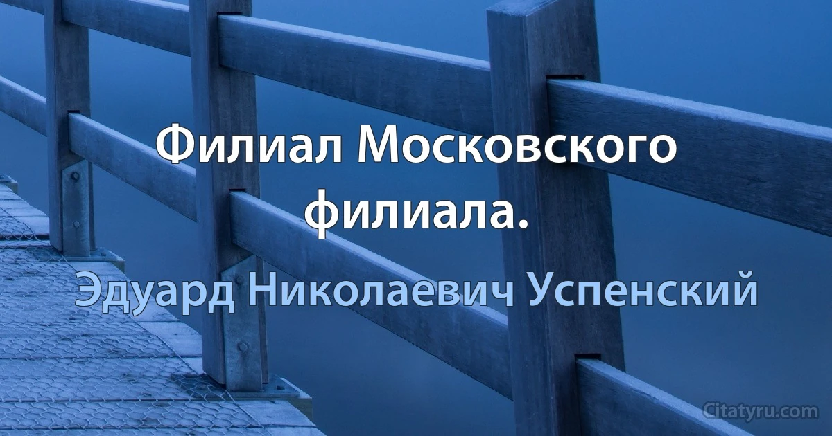 Филиал Московского филиала. (Эдуард Николаевич Успенский)