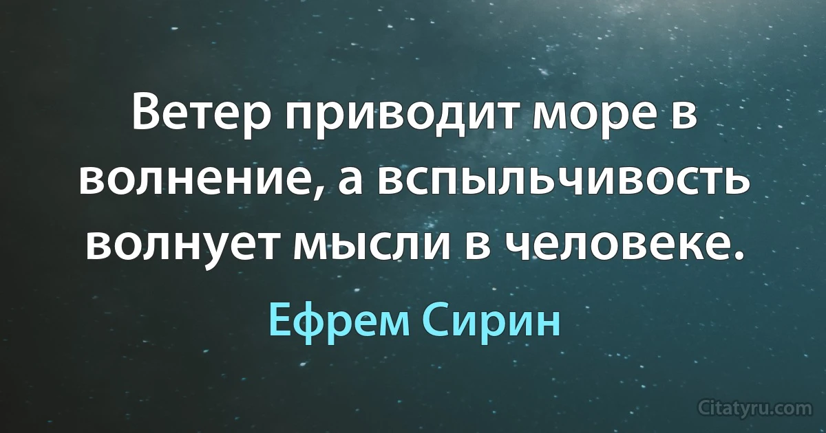 Ветер приводит море в волнение, а вспыльчивость волнует мысли в человеке. (Ефрем Сирин)