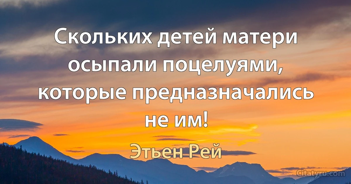 Скольких детей матери осыпали поцелуями, которые предназначались не им! (Этьен Рей)