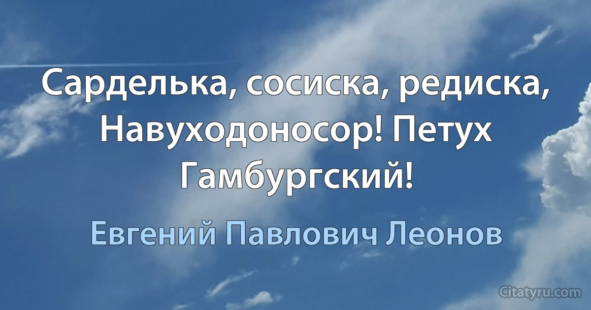 Сарделька, сосиска, редиска, Навуходоносор! Петух Гамбургский! (Евгений Павлович Леонов)