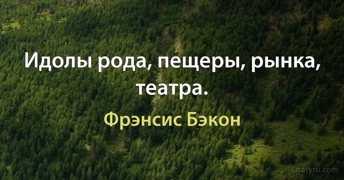 Идолы рода, пещеры, рынка, театра. (Фрэнсис Бэкон)