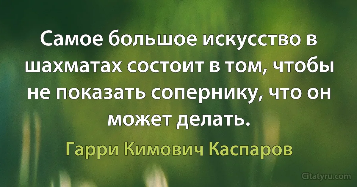 Самое большое искусство в шахматах состоит в том, чтобы не показать сопернику, что он может делать. (Гарри Кимович Каспаров)