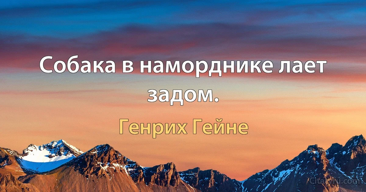 Собака в наморднике лает задом. (Генрих Гейне)