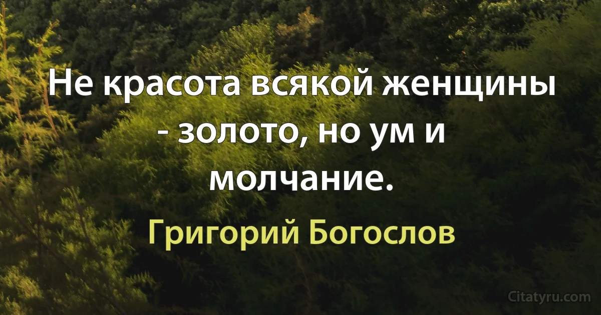 Не красота всякой женщины - золото, но ум и молчание. (Григорий Богослов)