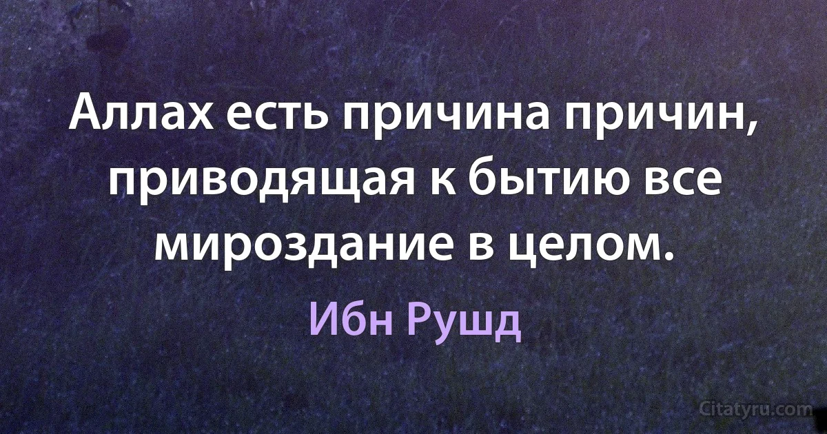 Аллах есть причина причин, приводящая к бытию все мироздание в целом. (Ибн Рушд)