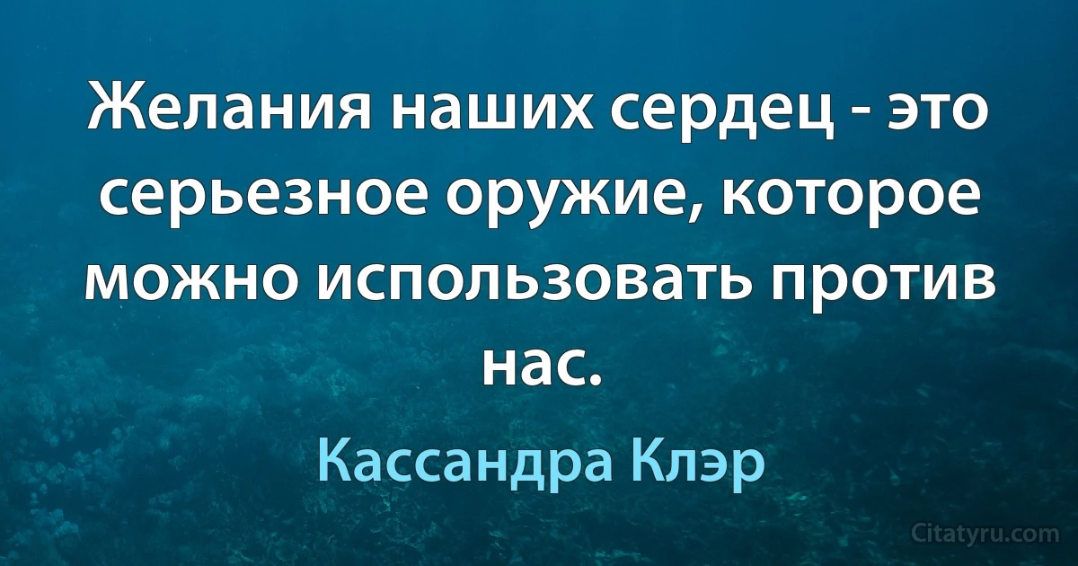 Желания наших сердец - это серьезное оружие, которое можно использовать против нас. (Кассандра Клэр)