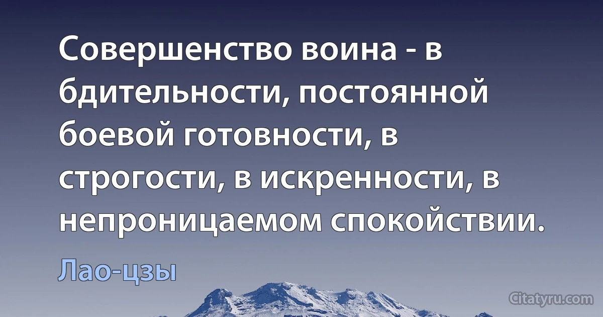 Совершенство воина - в бдительности, постоянной боевой готовности, в строгости, в искренности, в непроницаемом спокойствии. (Лао-цзы)