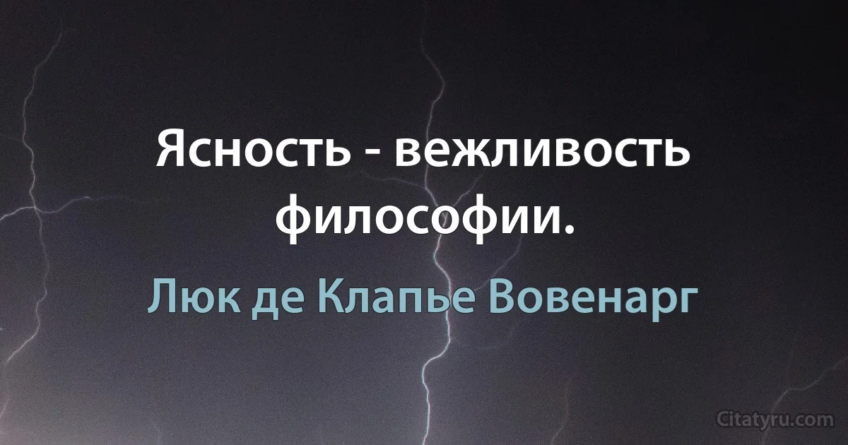 Ясность - вежливость философии. (Люк де Клапье Вовенарг)