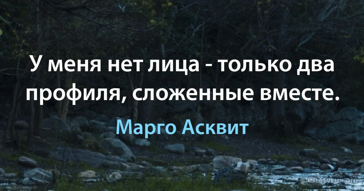 У меня нет лица - только два профиля, сложенные вместе. (Марго Асквит)