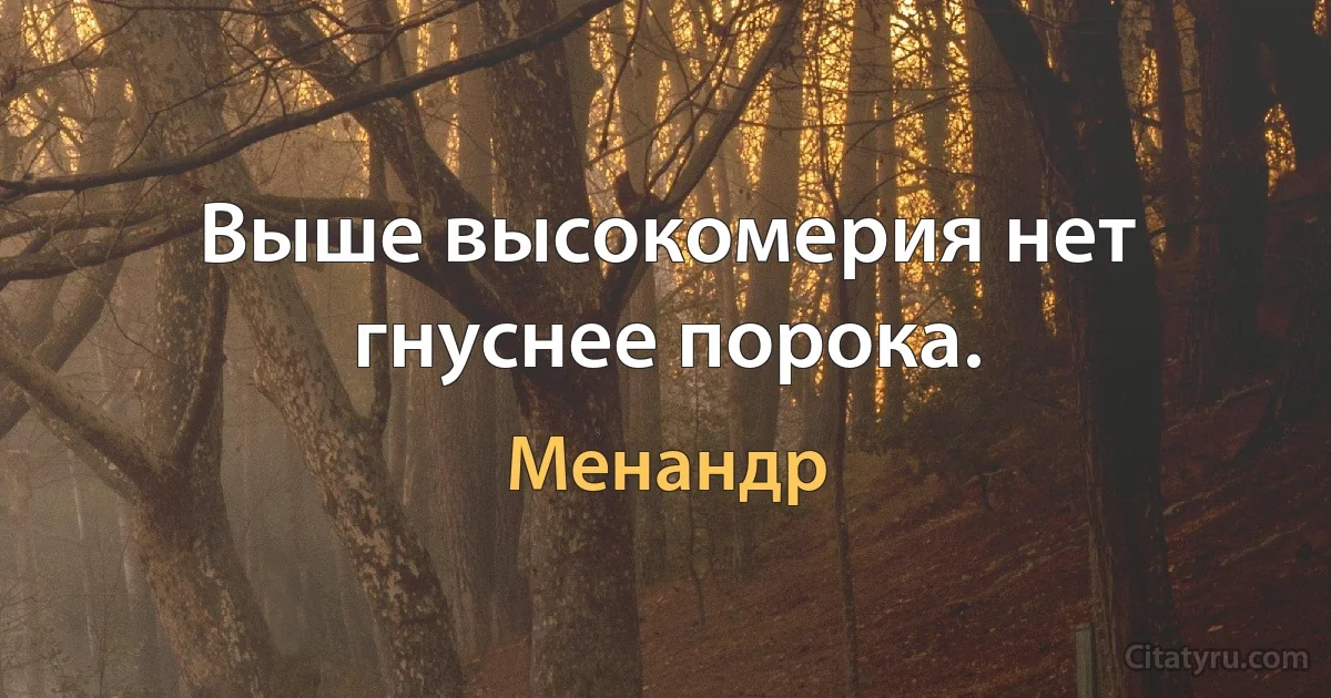 Выше высокомерия нет гнуснее порока. (Менандр)