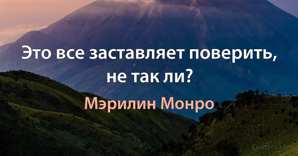 Это все заставляет поверить, не так ли? (Мэрилин Монро)