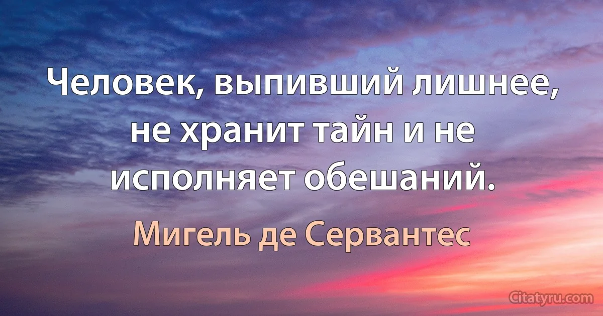 Человек, выпивший лишнее, не хранит тайн и не исполняет обешаний. (Мигель де Сервантес)