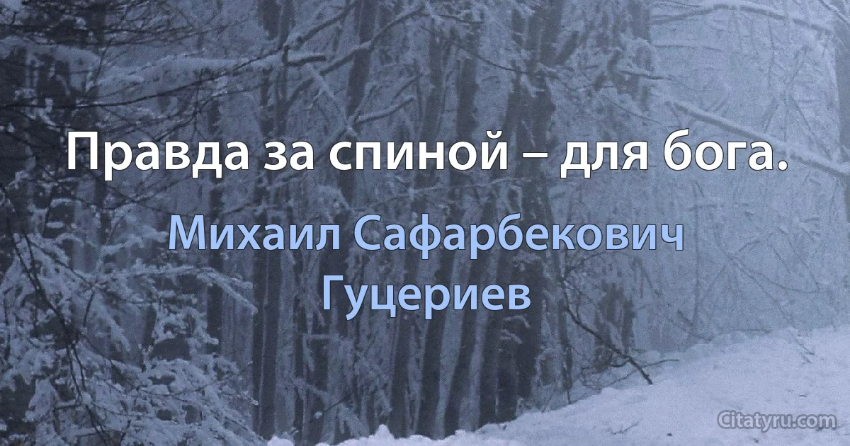 Правда за спиной – для бога. (Михаил Сафарбекович Гуцериев)