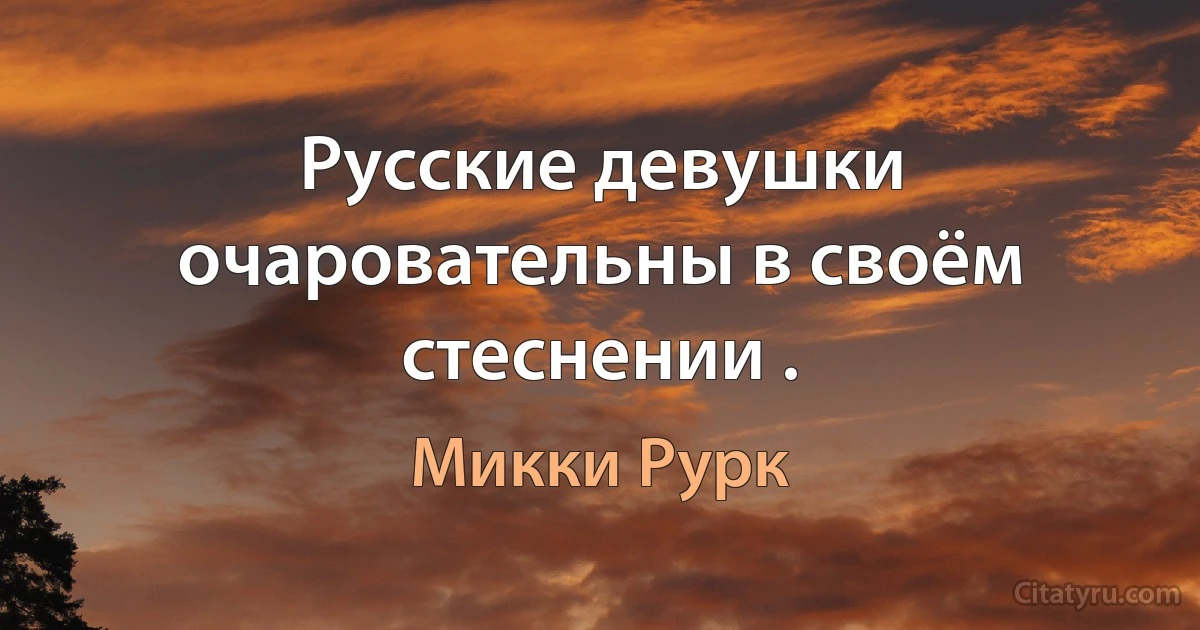 Русские девушки очаровательны в своём стеснении . (Микки Рурк)