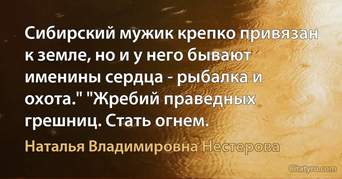 Сибирский мужик крепко привязан к земле, но и у него бывают именины сердца - рыбалка и охота." "Жребий праведных грешниц. Стать огнем. (Наталья Владимировна Нестерова)