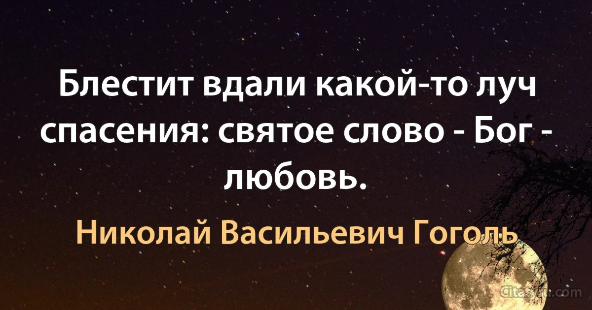 Блестит вдали какой-то луч спасения: святое слово - Бог - любовь. (Николай Васильевич Гоголь)