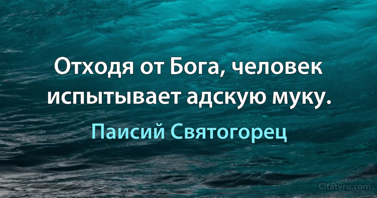 Отходя от Бога, человек испытывает адскую муку. (Паисий Святогорец)