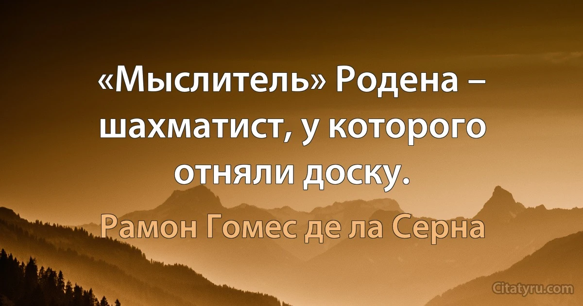 «Мыслитель» Родена – шахматист, у которого отняли доску. (Рамон Гомес де ла Серна)