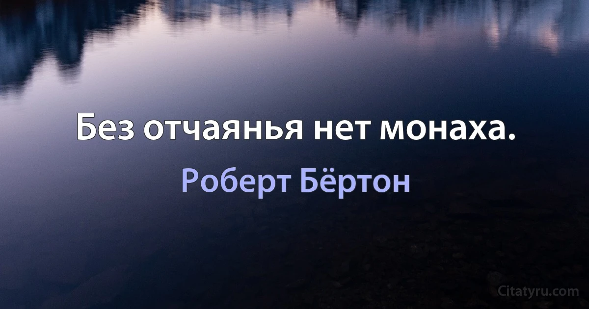 Без отчаянья нет монаха. (Роберт Бёртон)