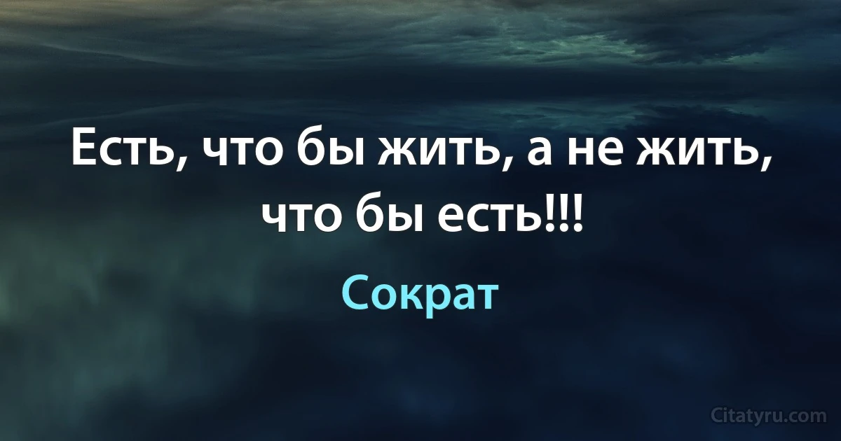 Есть, что бы жить, а не жить, что бы есть!!! (Сократ)