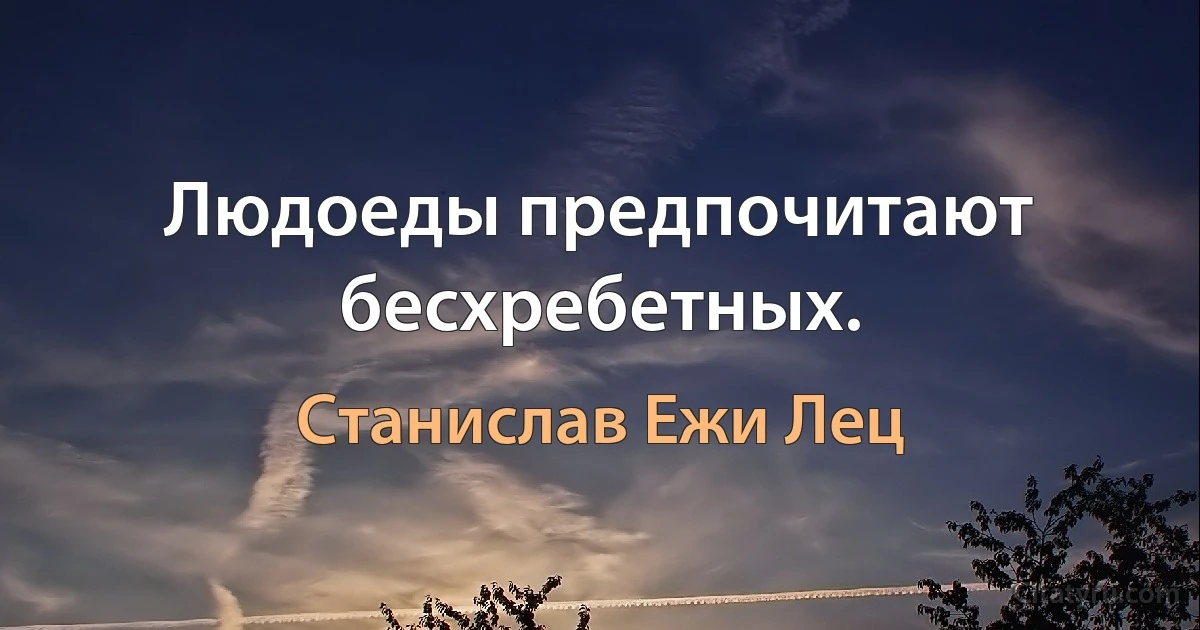 Людоеды предпочитают бесхребетных. (Станислав Ежи Лец)